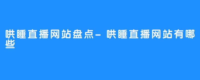 哄睡直播网站盘点-哄睡直播网站有哪些