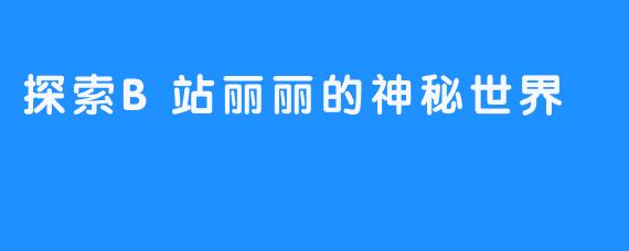 探索B站丽丽的神秘世界