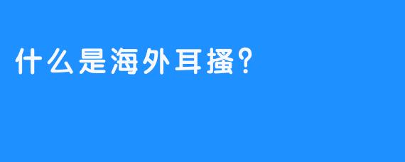 什么是海外耳搔？