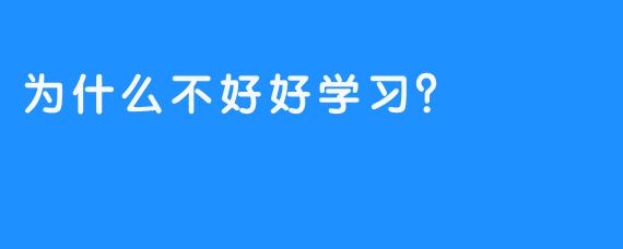 为什么不好好学习？