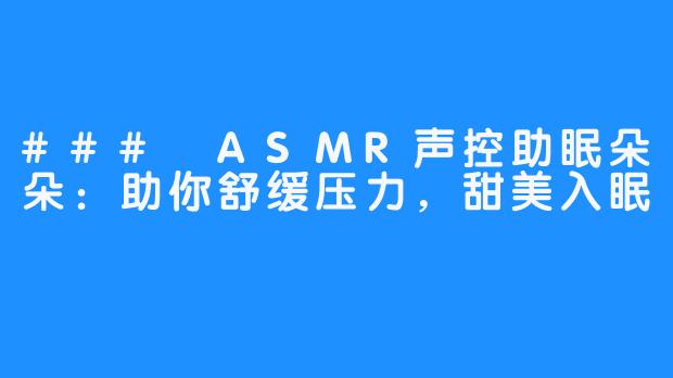 ### ASMR声控助眠朵朵:助你舒缓压力,甜美入眠