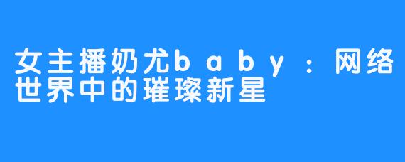 女主播奶尤baby:网络世界中的璀璨新星