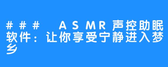 ### ASMR声控助眠软件:让你享受宁静进入梦乡