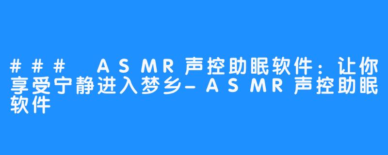 ### ASMR声控助眠软件:让你享受宁静进入梦乡-ASMR声控助眠软件