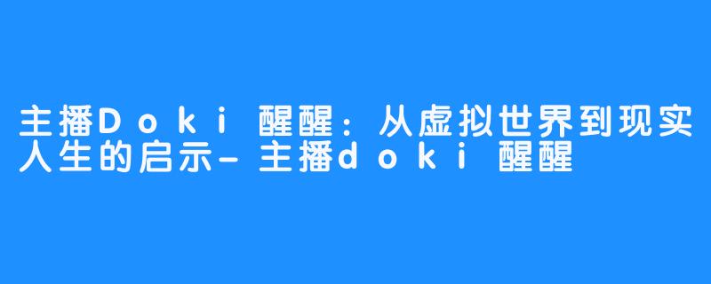 主播Doki醒醒:从虚拟世界到现实人生的启示-主播doki醒醒