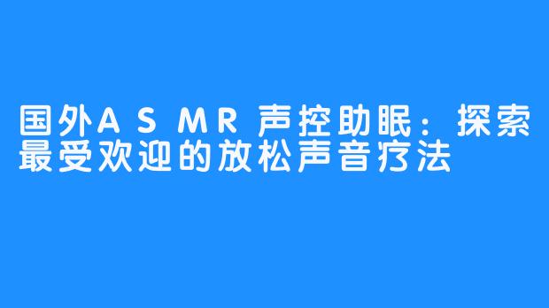 国外ASMR声控助眠:探索最受欢迎的放松声音疗法