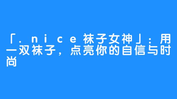 「.nice袜子女神」:用一双袜子,点亮你的自信与时尚