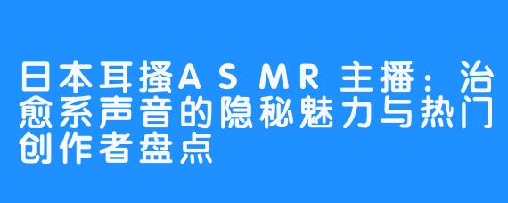 日本耳搔ASMR主播:治愈系声音的隐秘魅力与热门创作者盘点