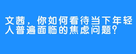 文茜，你如何看待当下年轻人普遍面临的焦虑问题？