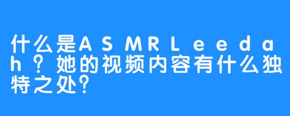 什么是ASMRLeedah?她的视频内容有什么独特之处?