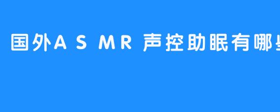 国外ASMR声控助眠：探索最受欢迎的放松声音疗法