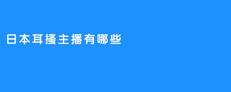 日本耳搔主播有哪些