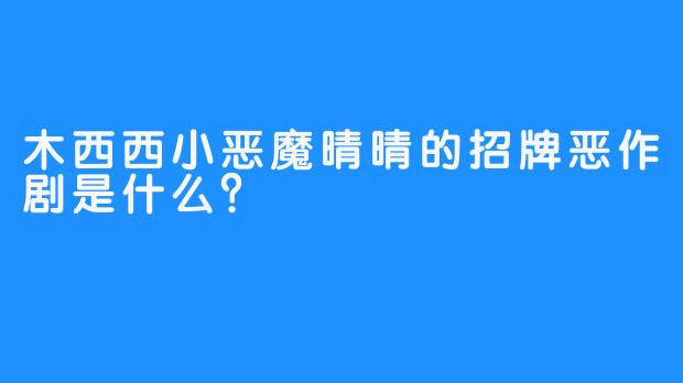 木西西小恶魔晴晴的招牌恶作剧是什么?