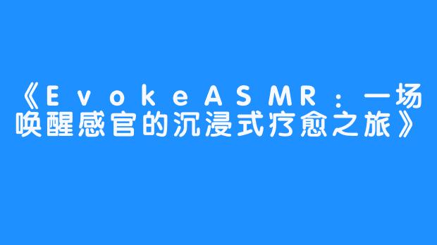 《EvokeASMR:一场唤醒感官的沉浸式疗愈之旅》