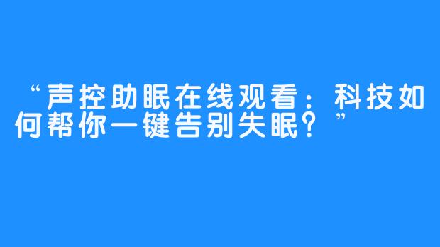 “声控助眠在线观看:科技如何帮你一键告别失眠?”