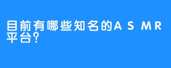 目前有哪些知名的ASMR平台？