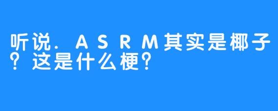 听说.ASRM其实是椰子?这是什么梗?
