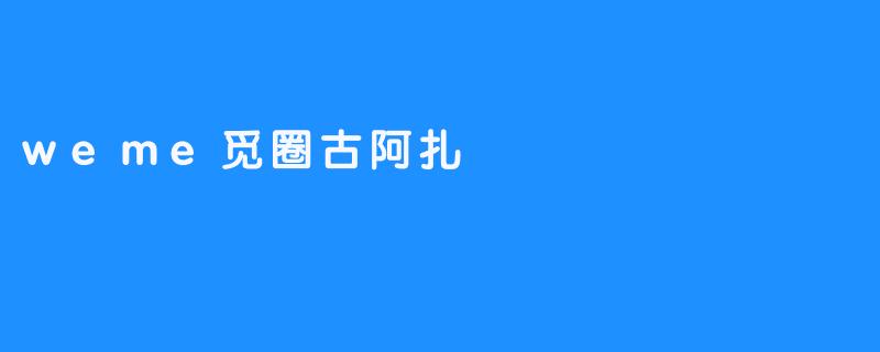 weme觅圈古阿扎