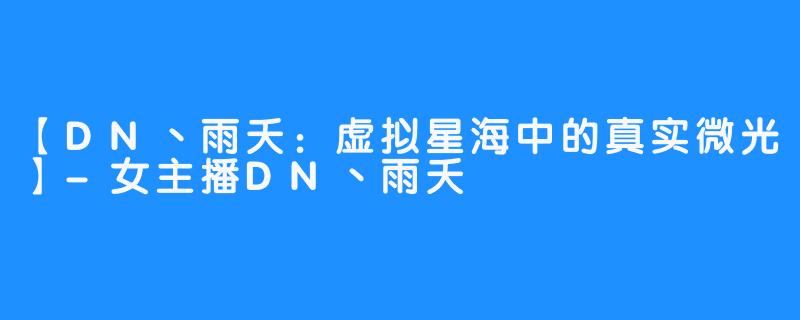 【DN丶雨夭:虚拟星海中的真实微光】-女主播DN丶雨夭