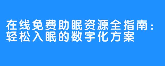 在线免费助眠资源全指南：轻松入眠的数字化方案