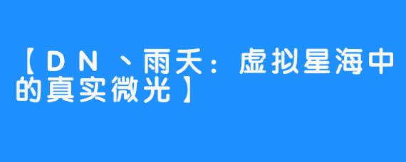 【DN丶雨夭:虚拟星海中的真实微光】