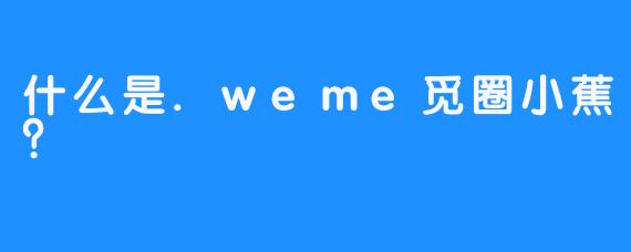 什么是.weme觅圈小蕉？