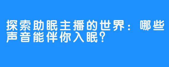 探索助眠主播的世界：哪些声音能伴你入眠？