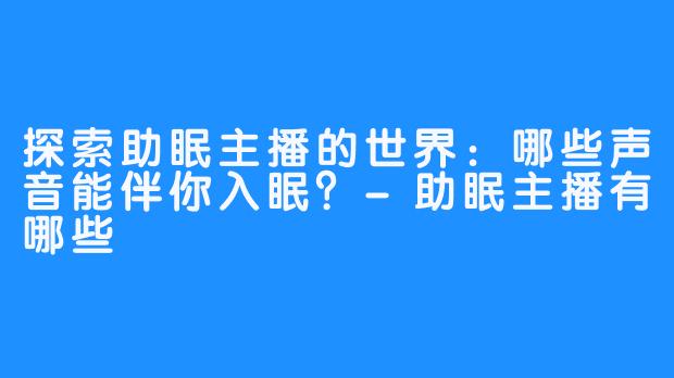 探索助眠主播的世界：哪些声音能伴你入眠？-助眠主播有哪些