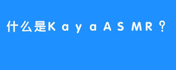 什么是KayaASMR？