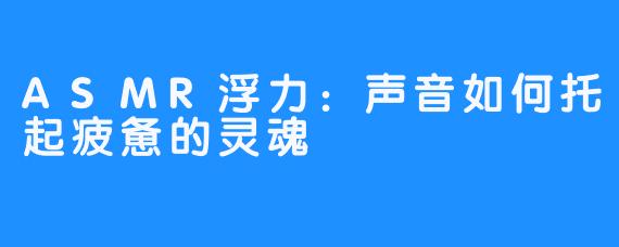 ASMR浮力：声音如何托起疲惫的灵魂