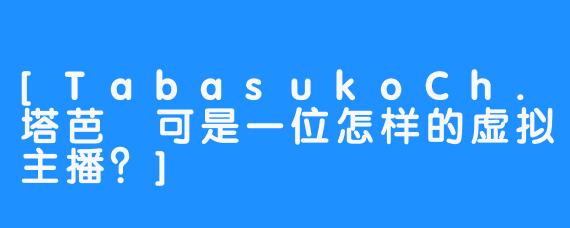 [TabasukoCh.塔芭絲可是一位怎样的虚拟主播？]