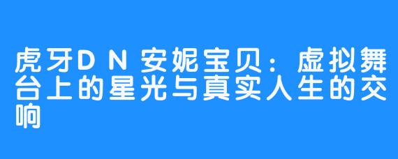 虎牙DN安妮宝贝:虚拟舞台上的星光与真实人生的交响