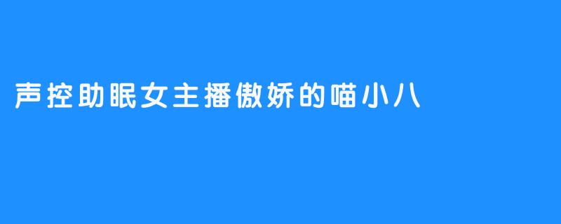 【傲娇喵小八：声控助眠直播间里的“反套路”温柔】