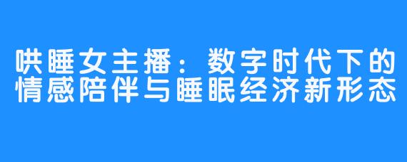 哄睡女主播:数字时代下的情感陪伴与睡眠经济新形态