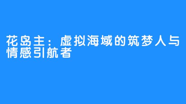 花岛主：虚拟海域的筑梦人与情感引航者
