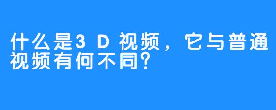 什么是3D视频，它与普通视频有何不同？