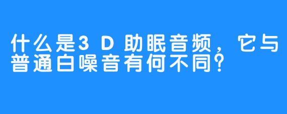 什么是3D助眠音频，它与普通白噪音有何不同？