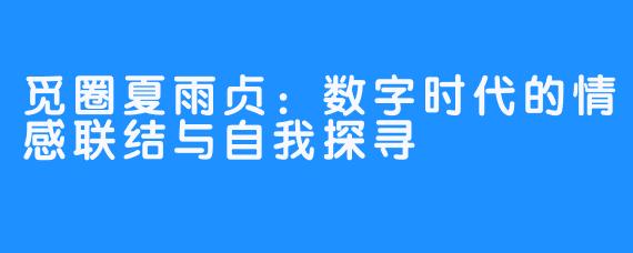 觅圈夏雨贞：数字时代的情感联结与自我探寻