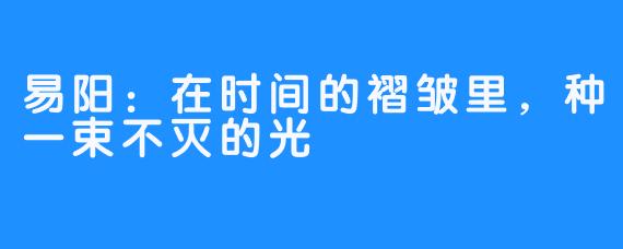 易阳：在时间的褶皱里，种一束不灭的光