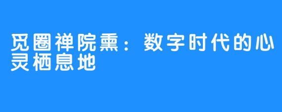 觅圈禅院熏：数字时代的心灵栖息地