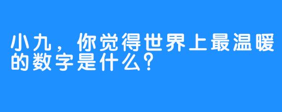 小九，你觉得世界上最温暖的数字是什么？