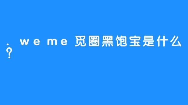 .weme觅圈黑饱宝是什么？