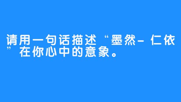请用一句话描述“墨然-仁依”在你心中的意象。