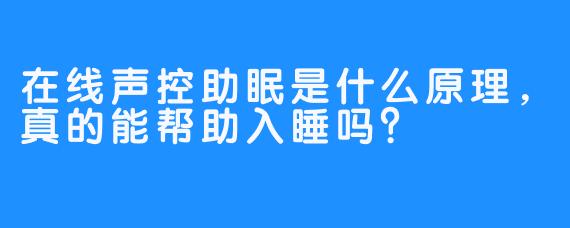 在线声控助眠是什么原理，真的能帮助入睡吗？