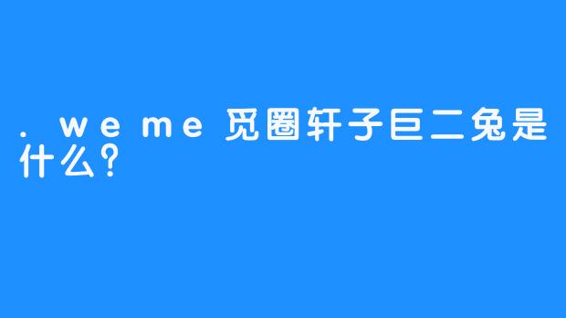 .weme觅圈轩子巨二兔是什么？