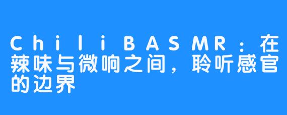 ChiliBASMR：在辣味与微响之间，聆听感官的边界