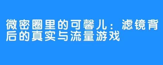 微密圈里的可馨儿:滤镜背后的真实与流量游戏