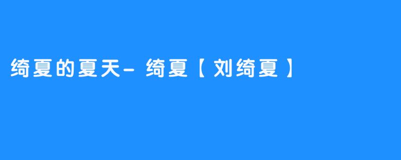 绮夏的夏天-绮夏【刘绮夏】