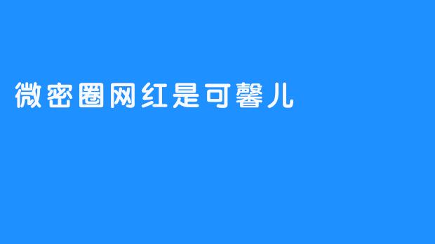 微密圈里的可馨儿：滤镜背后的真实与流量游戏