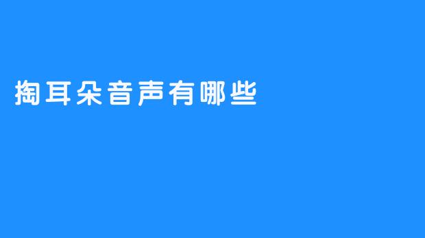 掏耳朵音声有哪些：从颅内高潮到ASMR的听觉体验解析